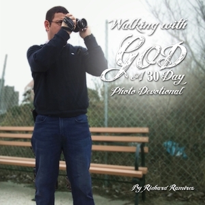 Walking with GOD: A 30-day photo devotional by Richard Ramirez