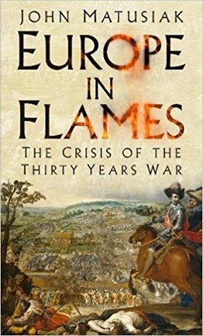 Europe in Flames: The Crisis of the Thirty Years War by John Matusiak