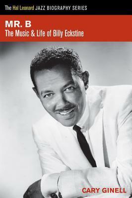 Mr. B: The Music and Life of Billy Eckstine by Cary Ginell