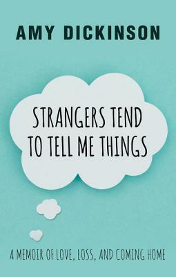 Strangers Tend to Tell Me Things: A Memoir of Love, Loss, and Coming Home by Amy Dickinson