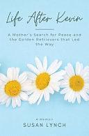 Life After Kevin: A Mother's Search for Peace and the Golden Retrievers that Led the Way by Susan Lynch