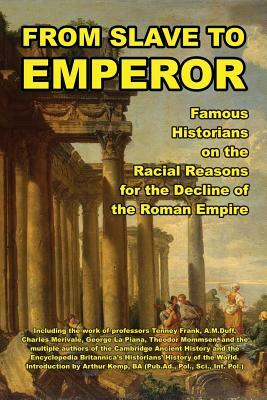 From Slave to Emperor: Famous Historians on the Racial Reasons for the Decline of the Roman Empire by Theodor Mommsen, A. M. Duff, Charles Merivale