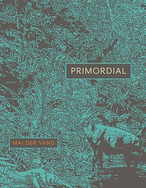 Primordial: Poems by Mai Der Vang