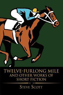 Twelve-Furlong Mile and Other Works of Short Fiction by Steve Scott