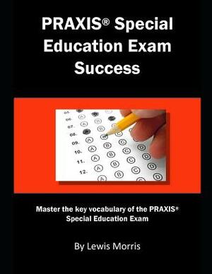 Praxis Special Education Exam Success: Master the Key Vocabulary of the Praxis Special Education Exam by Lewis Morris