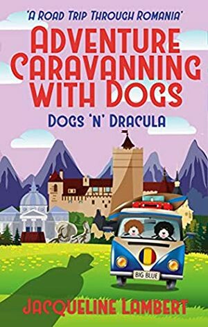 Dogs n Dracula: A Road Trip Through Romania (Adventure Caravanning with Dogs Book 3) by Jacqueline Lambert