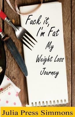 Fuck It, I'm Fat: My Weight Loss Journey by Julia Press Simmons
