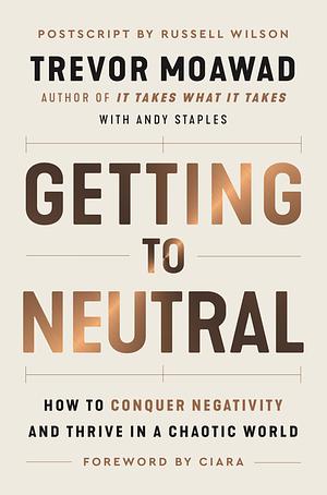 Getting to Neutral: How to Conquer Negativity and Thrive in a Chaotic World by Trevor Moawad