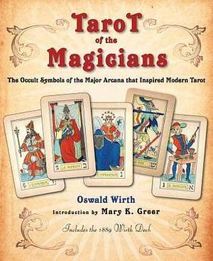 Tarot of the Magicians: The Occult Symbols of the Major Arcana that Inspired Modern Tarot by Mary K. Greer, Oswald Wirth, Oswald Wirth