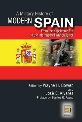 A Military History of Modern Spain: From the Napoleonic Era to the International War on Terror by Wayne H. Bowen