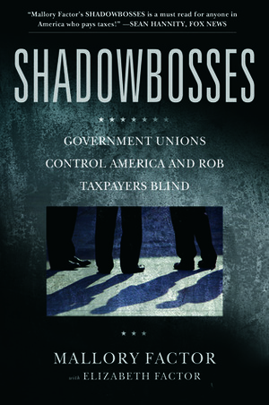 Shadowbosses: Government Unions Control America and Rob Taxpayers Blind by Elizabeth Factor, Mallory Factor