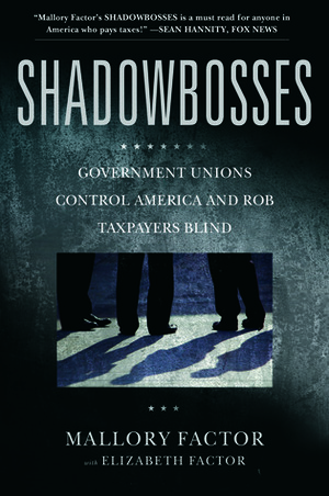 Shadowbosses: Government Unions Control America and Rob Taxpayers Blind by Mallory Factor, Elizabeth Factor