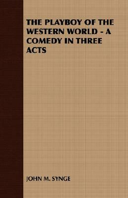 The Playboy of the Western World - A Comedy in Three Acts by J.M. Synge