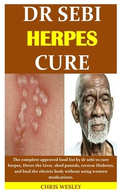 Dr Sebi Herpes Cure: The complete approved food list by dr sebi to cure herpes, Detox the Liver, shed pounds, reverse Diabetes, and heal th by Chris Wesley