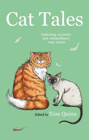 Cat Tales: Endearing, Eccentric and Extraordinary True Stories by Tom Quinn