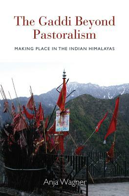 The Gaddi Beyond Pastoralism: Making Place in the Indian Himalayas by Anja Wagner