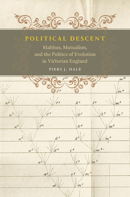 Political Descent: Malthus, Mutualism, and the Politics of Evolution in Victorian England by Piers J. Hale