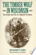 The Timber Wolf in Wisconsin: The Death and Life of a Majestic Predator by Richard P. Thiel