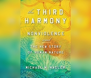 The Third Harmony: Nonviolence and the New Story of Human Nature by Michael N. Nagler