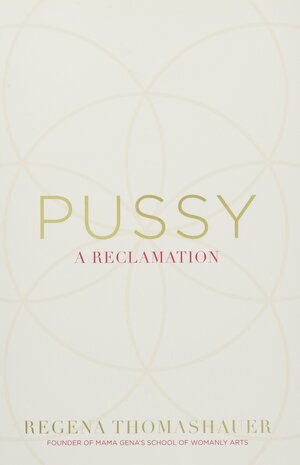 Pussy: A Reclamation by Regena Thomashauer