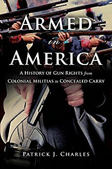 Armed in America: A History of Gun Rights from Colonial Militias to Concealed Carry by Patrick J. Charles