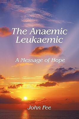 The Anaemic Leukaemic: A Message of Hope by John Fee