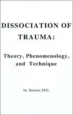Dissociation of Trauma: Theory, Phenomenology, and Technique by Ira Brenner