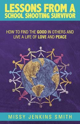 Lessons from a School Shooting Survivor: How to Find the Good in Others and Live a Life of Love and Peace by William Croyle, Missy Jenkins Smith