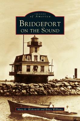 Bridgeport on the Sound by Mary K. Witkowski, Bruce Williams