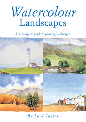 Watercolour Landscapes: The Complete Guide to Painting Landscapes by Richard S. Taylor