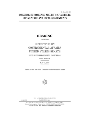 Investing in homeland security: challenges facing state and local governments by United States Congress, United States Senate, Committee on Governmental Affa (senate)