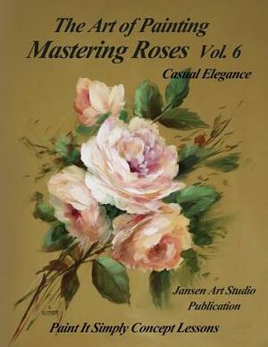 Mastering Roses Vol. 6: Casual Elegance by Jansen Art Studio, David W. Jansen