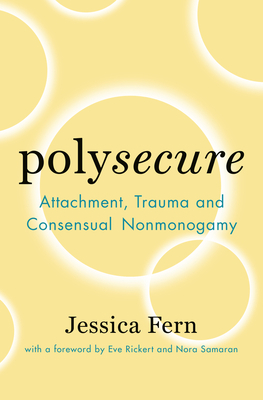 Polysecure: Attachment, Trauma and Consensual Nonmonogamy by Jessica Fern