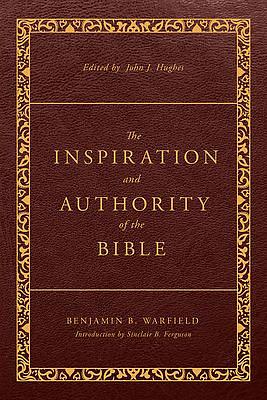 The Inspiration and Authority of the Bible: Revised and Enhanced by John J. Hughes