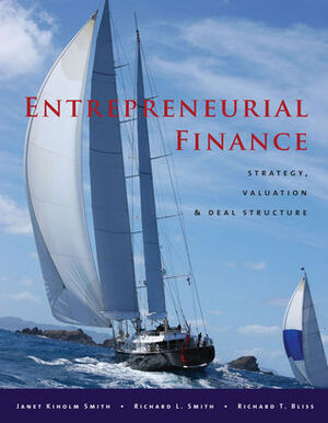 Entrepreneurial Finance: Strategy, Valuation, and Deal Structure by Janet Smith, Richard T. Bliss, Richard Bliss