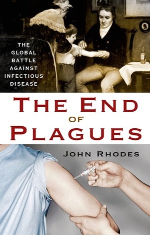 The End of Plagues: The Global Battle Against Infectious Disease by John Rhodes