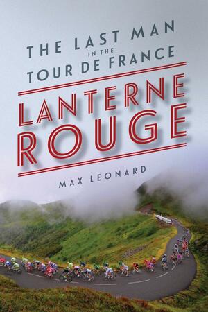 Lanterne Rouge: The Last Man in the Tour de France by Max Leonard