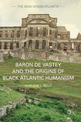 Baron de Vastey and the Origins of Black Atlantic Humanism by Marlene L. Daut