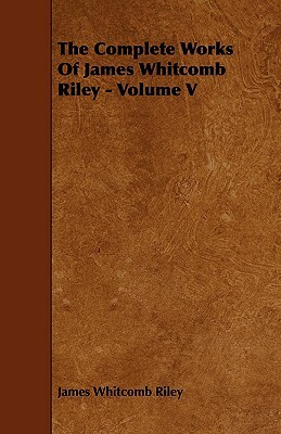 The Complete Works of James Whitcomb Riley - Volume V by James Whitcomb Riley