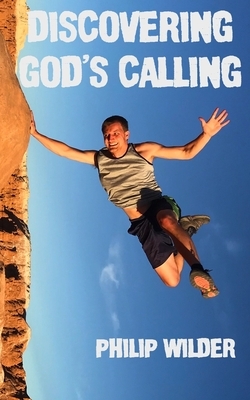 Discovering God's Calling: A Christian Guidebook to Find God's Adventurous Will for Your Life by Philip Wilder