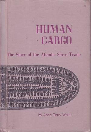 Human Cargo: The Story of the Atlantic Slave Trade by Anne Terry White