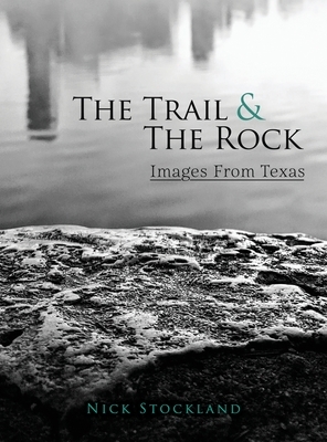 The Trail and the Rock: Images from Texas by Nick Stockland