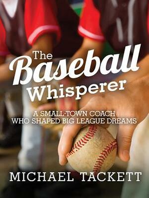 The Baseball Whisperer: A Small-Town Coach Who Shaped Big League Dreams by Michael Tackett