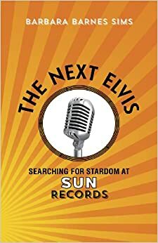 The Next Elvis: Searching for Stardom at Sun Records by Barbara Barnes Sims