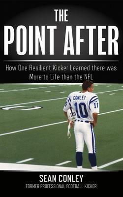 The Point After: How One Resilient Kicker Learned There Was More to Life Than the NFL by Sean Conley