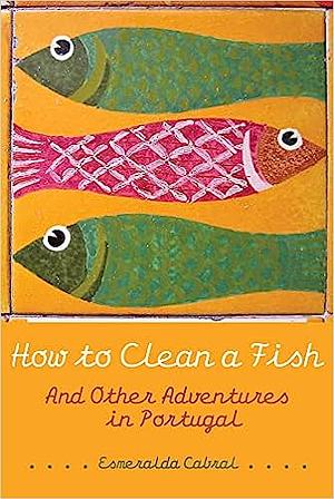 How to Clean a Fish: And Other Adventures in Portugal by Esmeralda Cabral