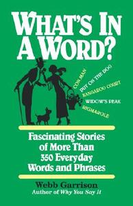 What's in a Word: Fascinating Stories of More Than 350 Everyday Words and Phrases by Webb Garrison