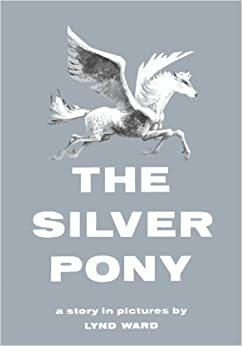 The Silver Pony: A Story in Pictures by Lynd Ward