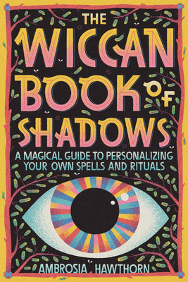 The Wiccan Book of Shadows: A Magical Guide to Personalizing Your Own Spells and Rituals by Ambrosia Hawthorn