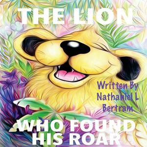 The Lion Who Found His Roar by Nathaniel Lloyd Bertram